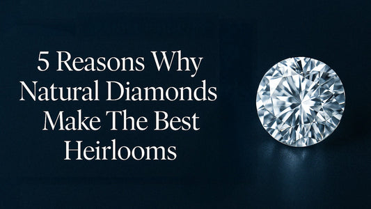 5 Reasons Why Natural Diamonds Make The Best Heirlooms.